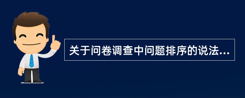 关于问卷调查中问题排序的说法，正确的是（　）