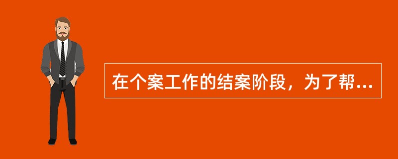 在个案工作的结案阶段，为了帮助服务对象理性面对服务的结束，社会工作者应采取的做法有（　　）。