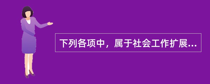 下列各项中，属于社会工作扩展对象的有（　　）。