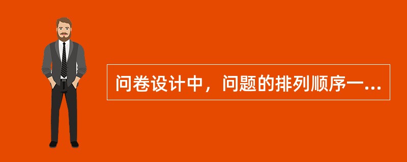 问卷设计中，问题的排列顺序一般遵循的原则有（　　）。