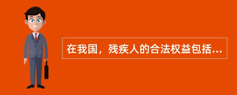 在我国，残疾人的合法权益包括（　　）。