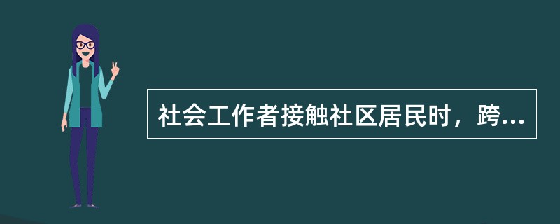 社会工作者接触社区居民时，跨越年龄、性别、信仰、种族乃至家庭背景差异，去理解居民的内心世界，感觉他们的心声，体现了（　　）的技巧。