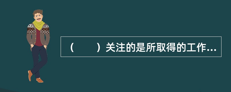 （　　）关注的是所取得的工作效果与所付出的代价孰大孰小的问题，其重视的是实现工作目标的资源成本。