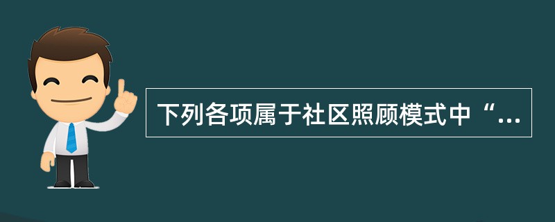 下列各项属于社区照顾模式中“在社区照顾”的服务形式的有（　　）。