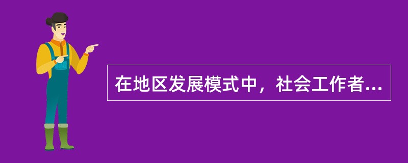 在地区发展模式中，社会工作者承担的主要角色有（　　）。（2010年真题）