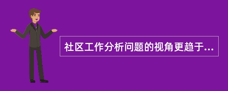 社区工作分析问题的视角更趋于（　　）。