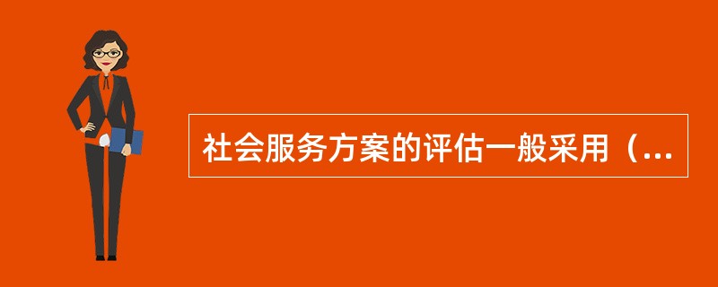 社会服务方案的评估一般采用（　　）方法。
