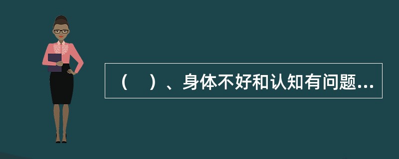 （　）、身体不好和认知有问题的老人更可能受到虐待或疏于照顾。