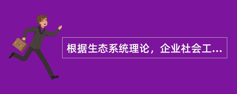 根据生态系统理论，企业社会工作是在一个由()等形成的生态系统中开展的服务活动。