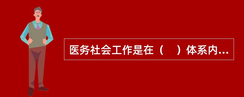 医务社会工作是在（　）体系内实施的社会工作。