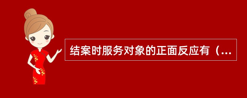 结案时服务对象的正面反应有（　）。