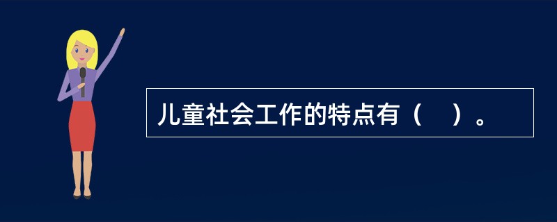 儿童社会工作的特点有（　）。