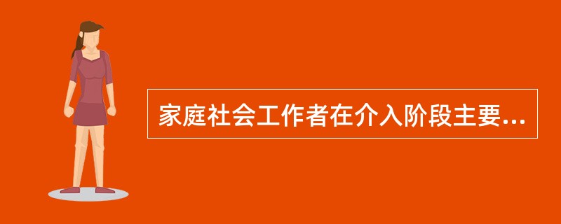 家庭社会工作者在介入阶段主要承担的角色有（　）。