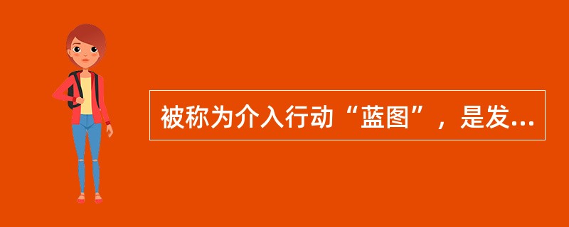 被称为介入行动“蓝图”，是发展有效行动方案.明确任务和责任的过程以及决策行动的过程的是()。