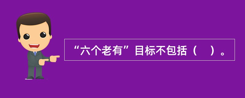 “六个老有”目标不包括（　）。