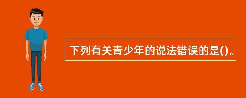 下列有关青少年的说法错误的是()。