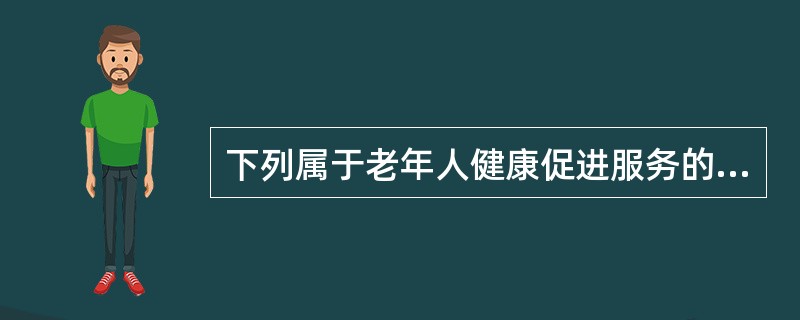 下列属于老年人健康促进服务的内容有（）。