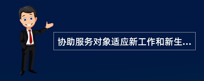 协助服务对象适应新工作和新生活，顺利度过军地转化的过渡期属于（　）的内容。