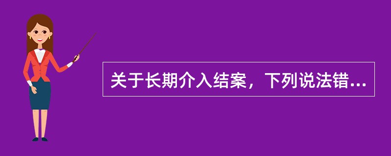 关于长期介入结案，下列说法错误的是（　）。