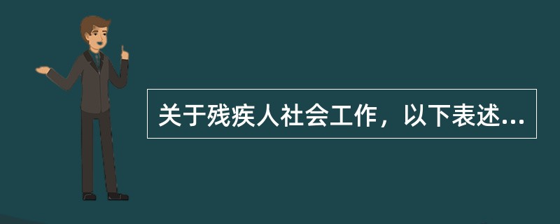 关于残疾人社会工作，以下表述错误的是()。