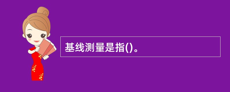 基线测量是指()。