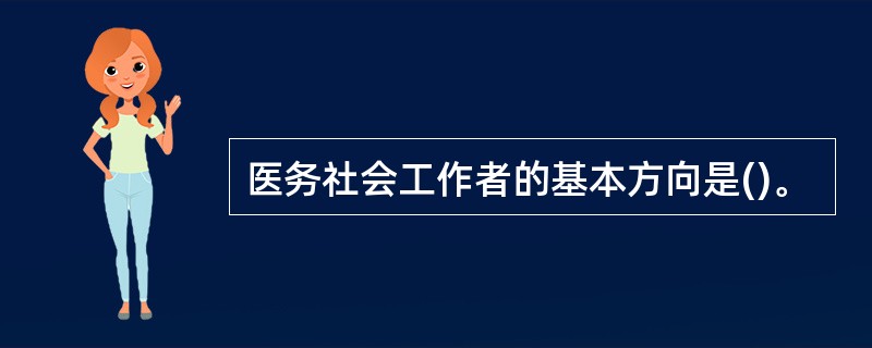 医务社会工作者的基本方向是()。