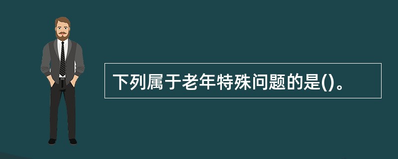 下列属于老年特殊问题的是()。