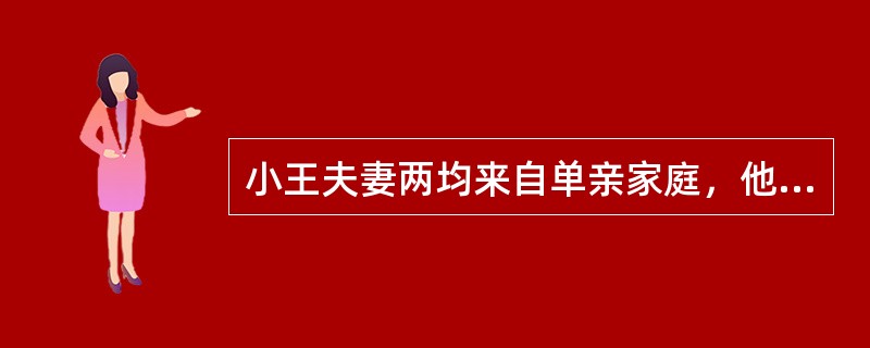 小王夫妻两均来自单亲家庭，他们非常渴望拥有一个完美和谐的家，说话做事总是小心翼翼，怕伤害到对方。但自孩子出生后，妻子把大部分时间和精力放在孩子身上，小王觉得受了冷落，开始抱怨指责妻子，妻子认为丈夫不理