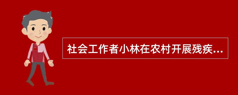社会工作者小林在农村开展残疾人康复工作，通过与当地民政、卫生和教育等部门合作，动员社区资源建立村级社区康复站，使残疾人可以就近获得康复训练的同时，小林协助残疾人家庭自制康复器具，指导残疾人掌握实用易学