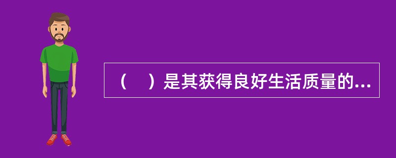 （　）是其获得良好生活质量的前提条件，也是残疾人“独立生活”的重要保证。