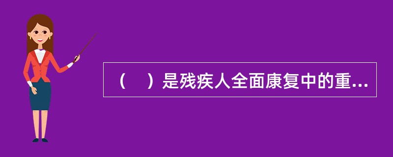 （　）是残疾人全面康复中的重要环节，是为残疾人获得并保持适当的职业，使其重新参与社会生活而进行帮助的方式。