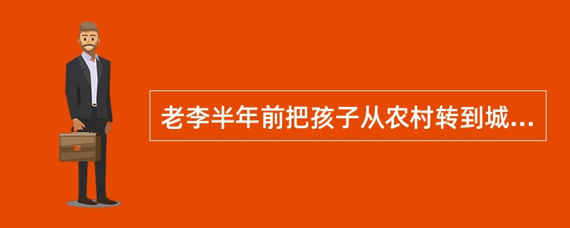 老李半年前把孩子从农村转到城里读小学，为了能支付孩子的学习和养家费用，老李白天在建筑工地工作，晚上给工地看大门，非常辛苦，时常因家庭琐事与孩子争吵。最近老师反映，孩子在学校不遵守课堂纪律，随地吐痰，老