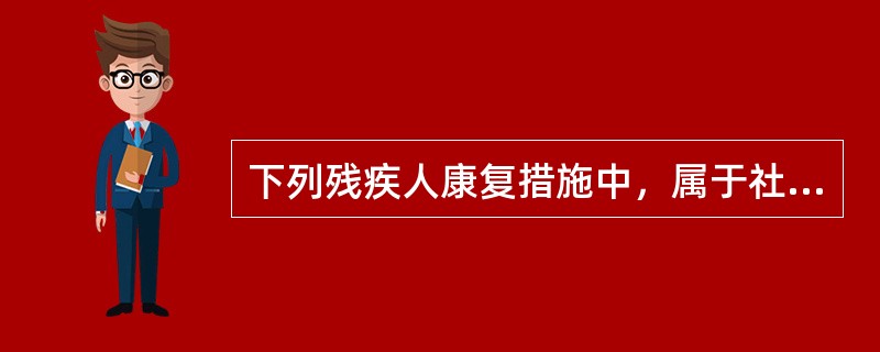 下列残疾人康复措施中，属于社会康复的有（　　）。