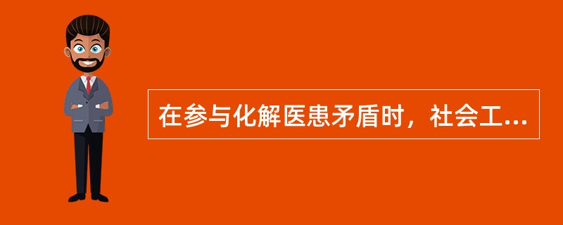 在参与化解医患矛盾时，社会工作者的主要角色是（　　）。