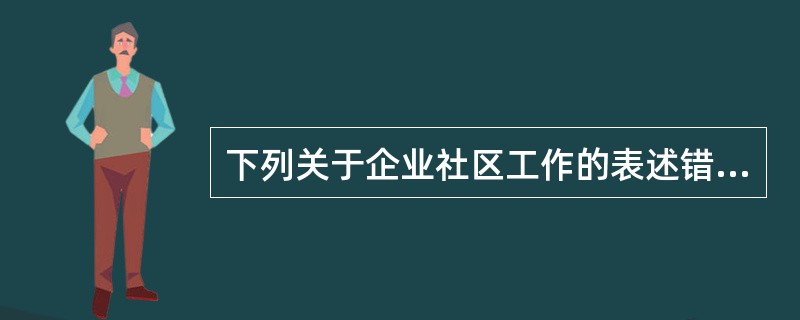 下列关于企业社区工作的表述错误的是（　　）。