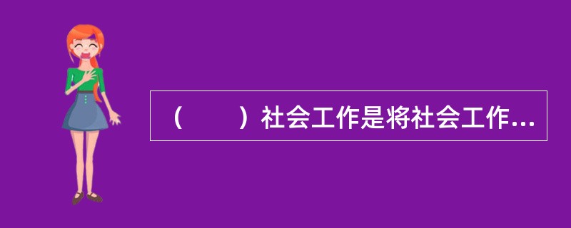 （　　）社会工作是将社会工作实施于司法矫正体系中的一种福利服务活动。