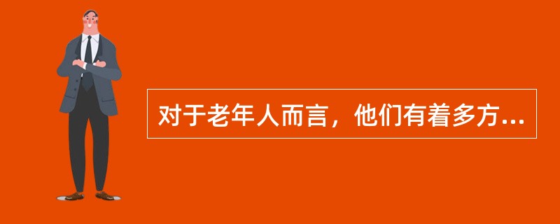 对于老年人而言，他们有着多方面、多层次的需要，下列属于老年人需要的有（　　）。