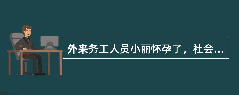 外来务工人员小丽怀孕了，社会工作者小宋邀请小丽夫妇参加社区举办的科学育儿与生殖健康讲座。小丽夫妇忙于生计，缺席了这次讲座，并认为没有必要去医院定期做产前检查。小丽夫妇的这种情况，在外来务工人员中很常见
