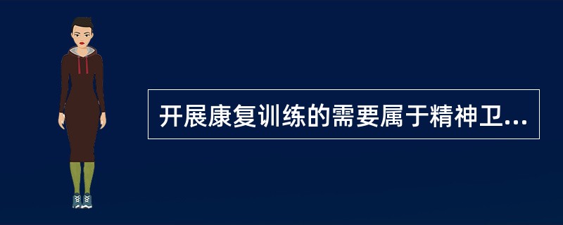 开展康复训练的需要属于精神卫生社会工作服务内容的（　　）。
