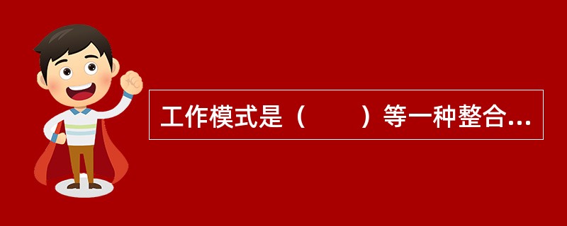 工作模式是（　　）等一种整合性框架。