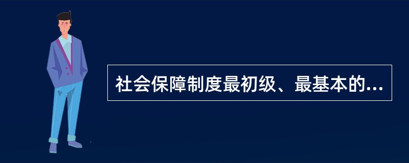 社会保障制度最初级、最基本的组成部分是（　　）。