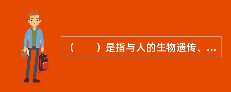 （　　）是指与人的生物遗传、心理状态相互作用而形成的的社会系统。