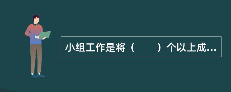 小组工作是将（　　）个以上成员组织在一起而开展互动性活动的团体。