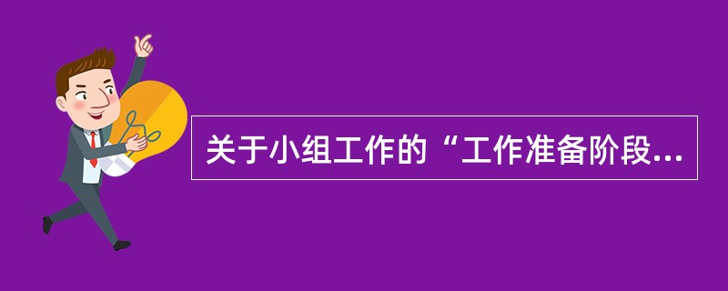 关于小组工作的“工作准备阶段”，下列表述不正确的是（　　）。