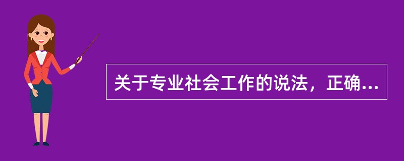 关于专业社会工作的说法，正确的是（）。