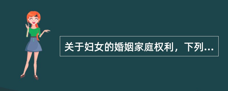 关于妇女的婚姻家庭权利，下列表述不正确的是（　　）。