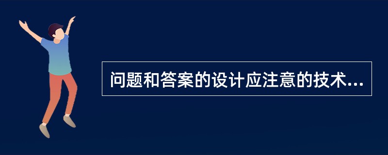 问题和答案的设计应注意的技术要领包括（　　）。
