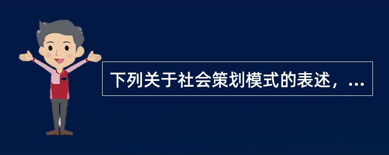 下列关于社会策划模式的表述，错误的是（　　）。