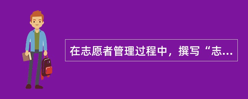 在志愿者管理过程中，撰写“志愿服务工作说明书”的目的有（　　）。