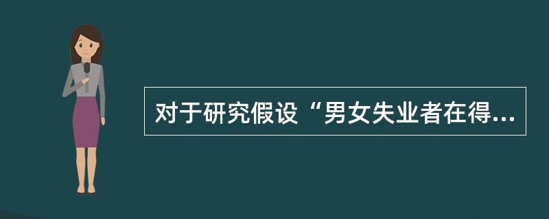 对于研究假设“男女失业者在得到同样多的货币福利后，其求职行为有所区别”，在进行假设操作化的过程中，“求职行为”可以细化为（　　）。